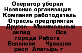 Оператор уборки › Название организации ­ Компания-работодатель › Отрасль предприятия ­ Другое › Минимальный оклад ­ 25 000 - Все города Работа » Вакансии   . Чувашия респ.,Алатырь г.